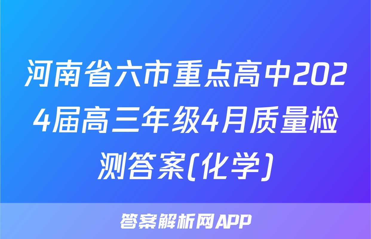 河南省六市重点高中2024届高三年级4月质量检测答案(化学)