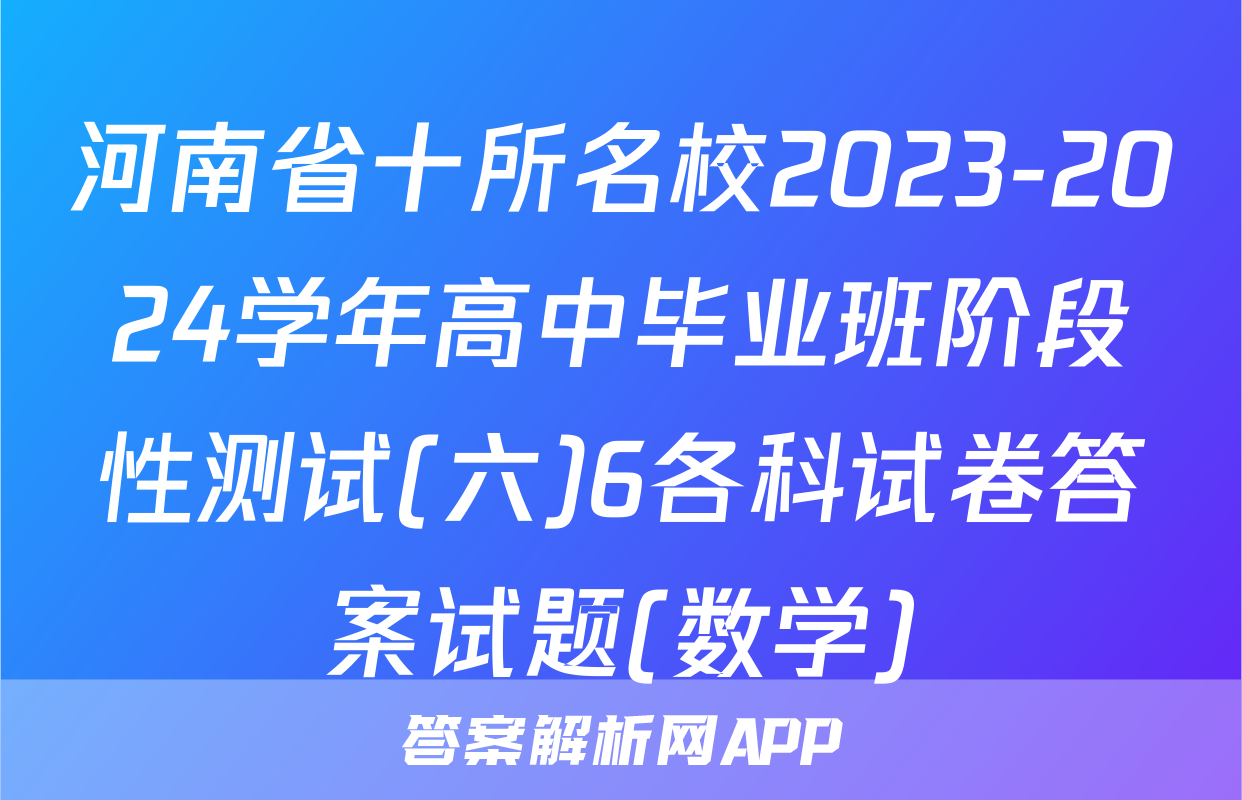 河南省十所名校2023-2024学年高中毕业班阶段性测试(六)6各科试卷答案试题(数学)