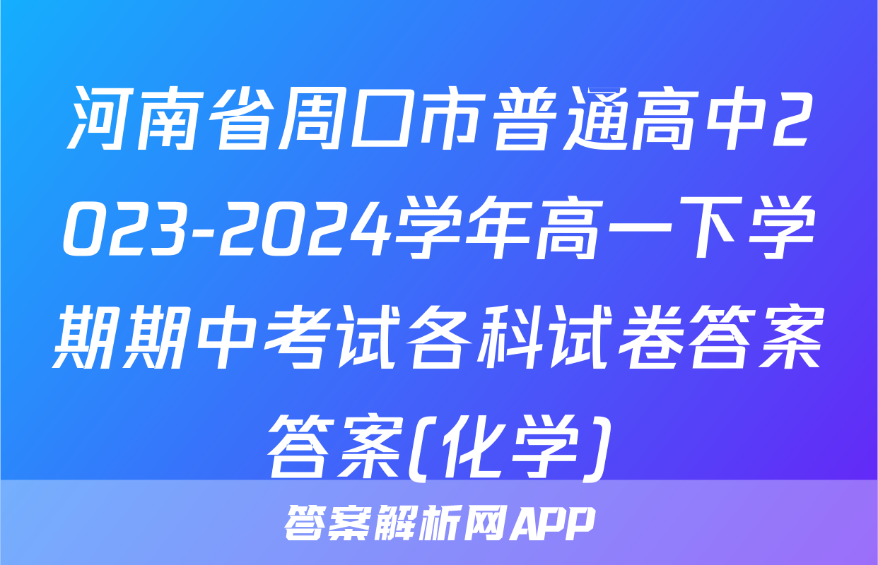 河南省周口市普通高中2023-2024学年高一下学期期中考试各科试卷答案答案(化学)