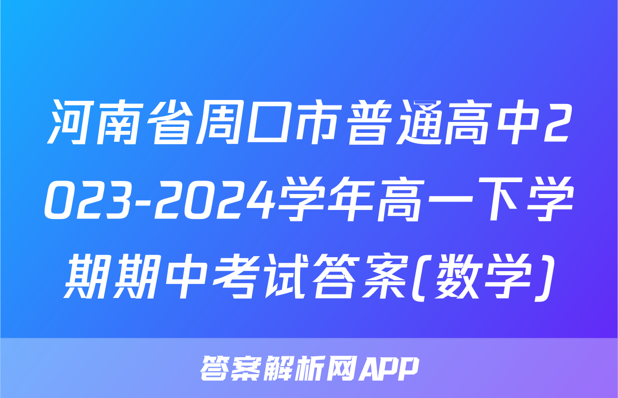 河南省周口市普通高中2023-2024学年高一下学期期中考试答案(数学)