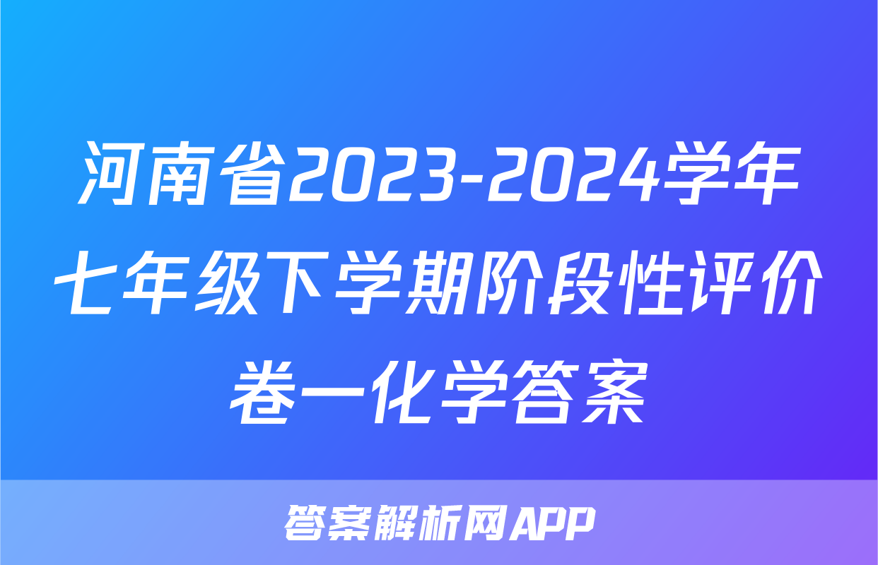 河南省2023-2024学年七年级下学期阶段性评价卷一化学答案