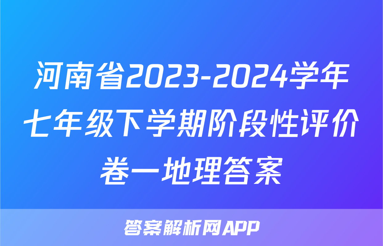 河南省2023-2024学年七年级下学期阶段性评价卷一地理答案