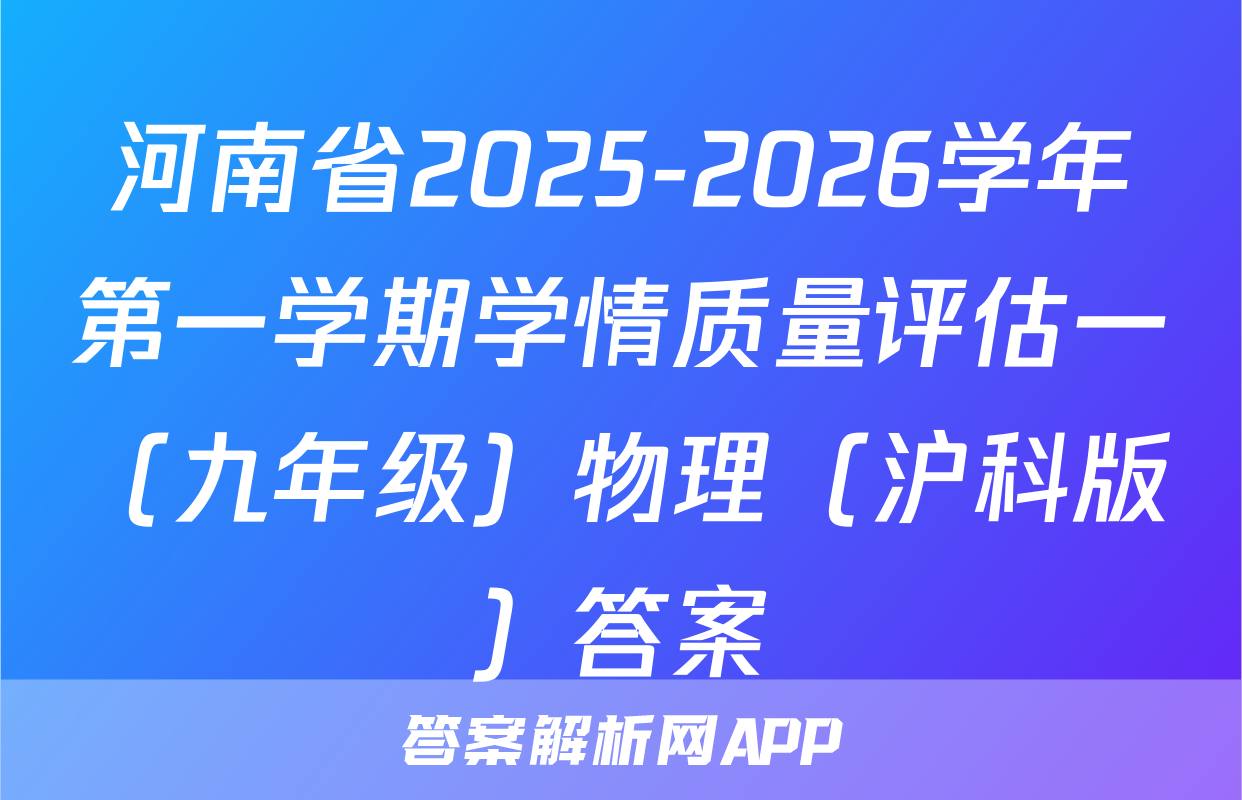 河南省2025-2026学年第一学期学情质量评估一（九年级）物理（沪科版）答案