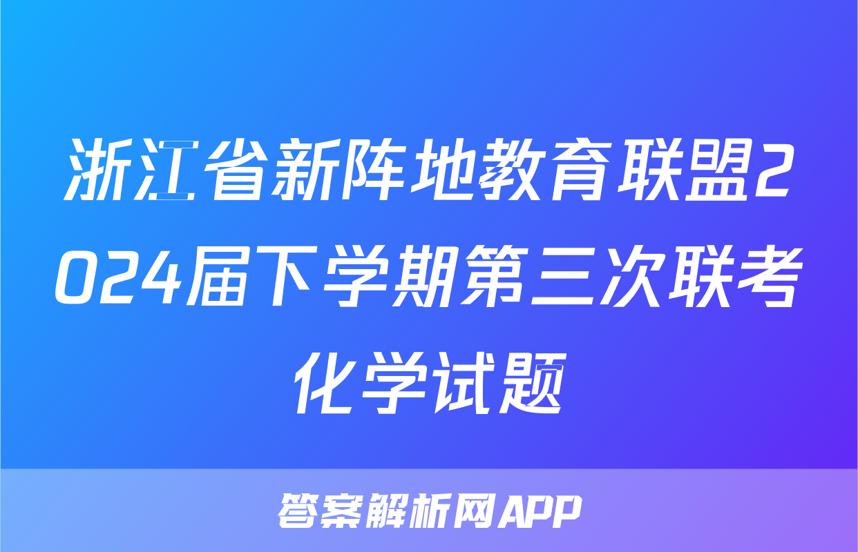 浙江省新阵地教育联盟2024届下学期第三次联考化学试题