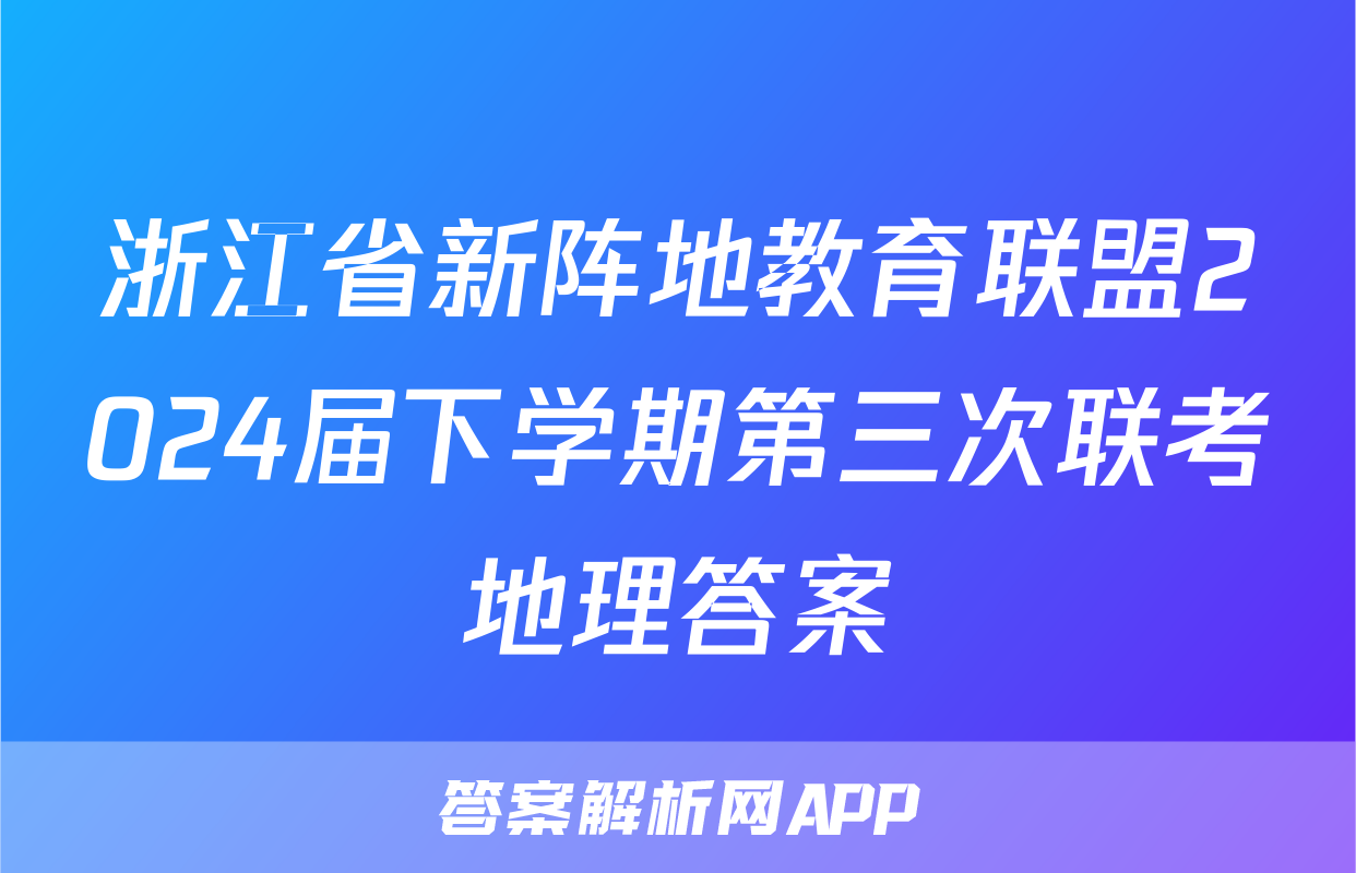 浙江省新阵地教育联盟2024届下学期第三次联考地理答案