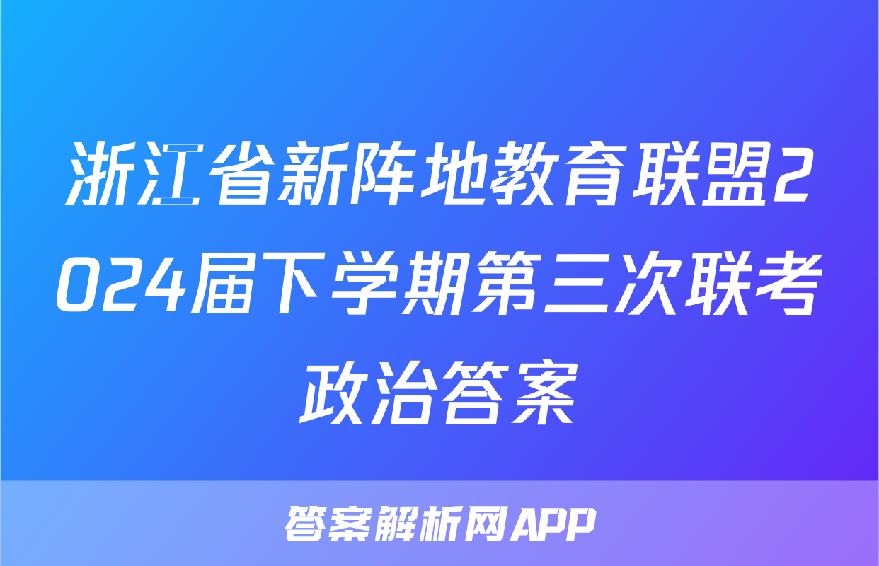浙江省新阵地教育联盟2024届下学期第三次联考政治答案