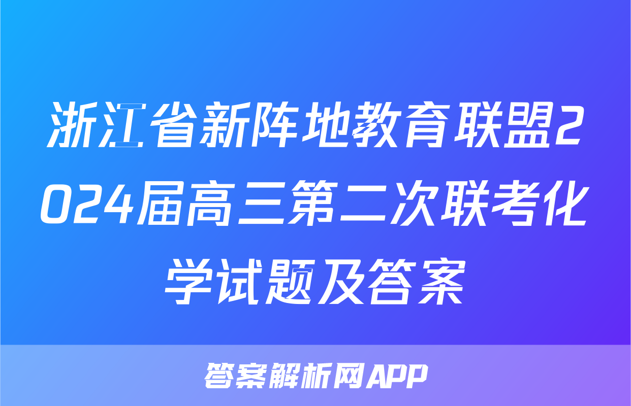 浙江省新阵地教育联盟2024届高三第二次联考化学试题及答案