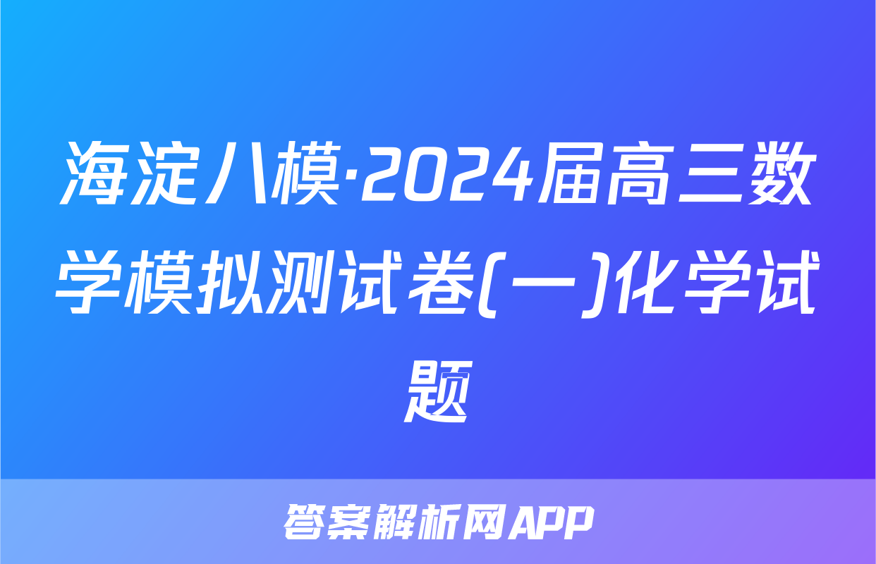 海淀八模·2024届高三数学模拟测试卷(一)化学试题