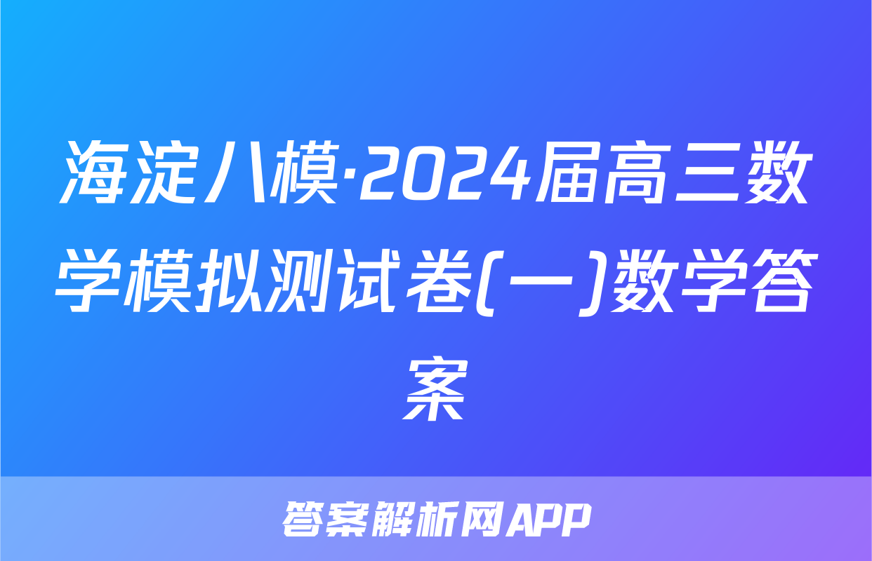 海淀八模·2024届高三数学模拟测试卷(一)数学答案