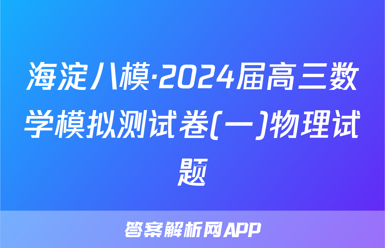海淀八模·2024届高三数学模拟测试卷(一)物理试题