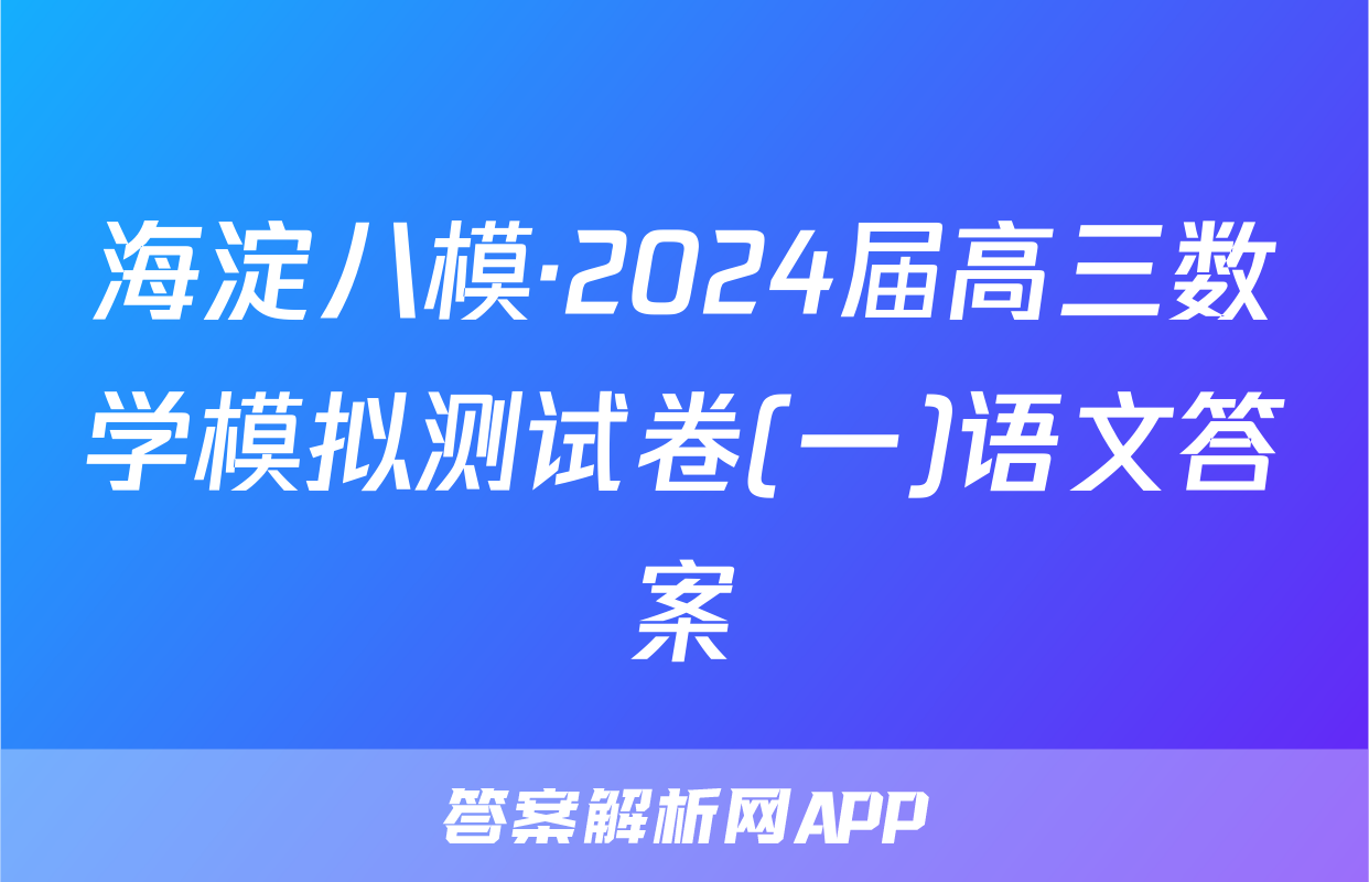海淀八模·2024届高三数学模拟测试卷(一)语文答案
