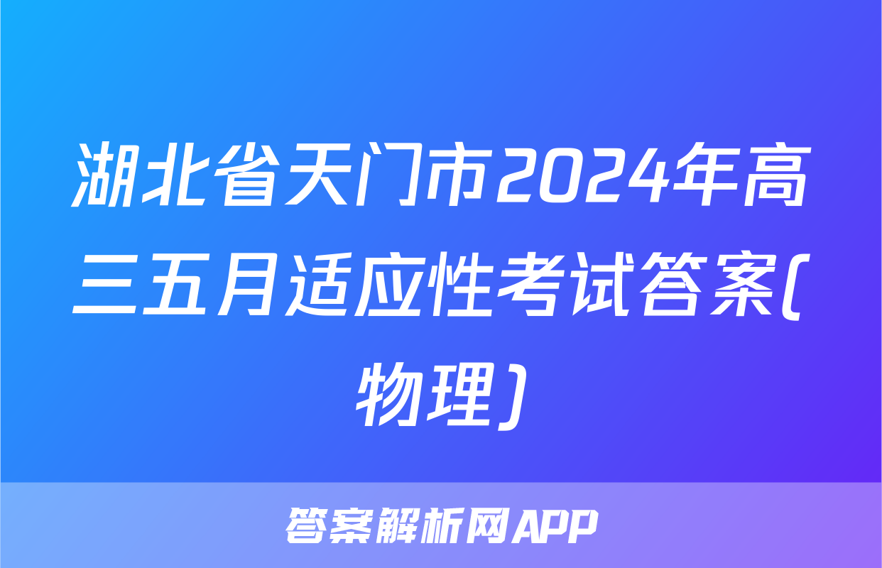 湖北省天门市2024年高三五月适应性考试答案(物理)