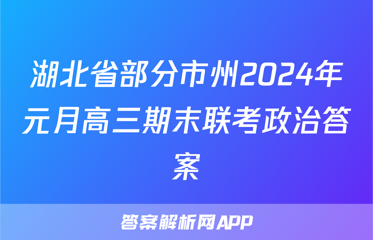 湖北省部分市州2024年元月高三期末联考政治答案