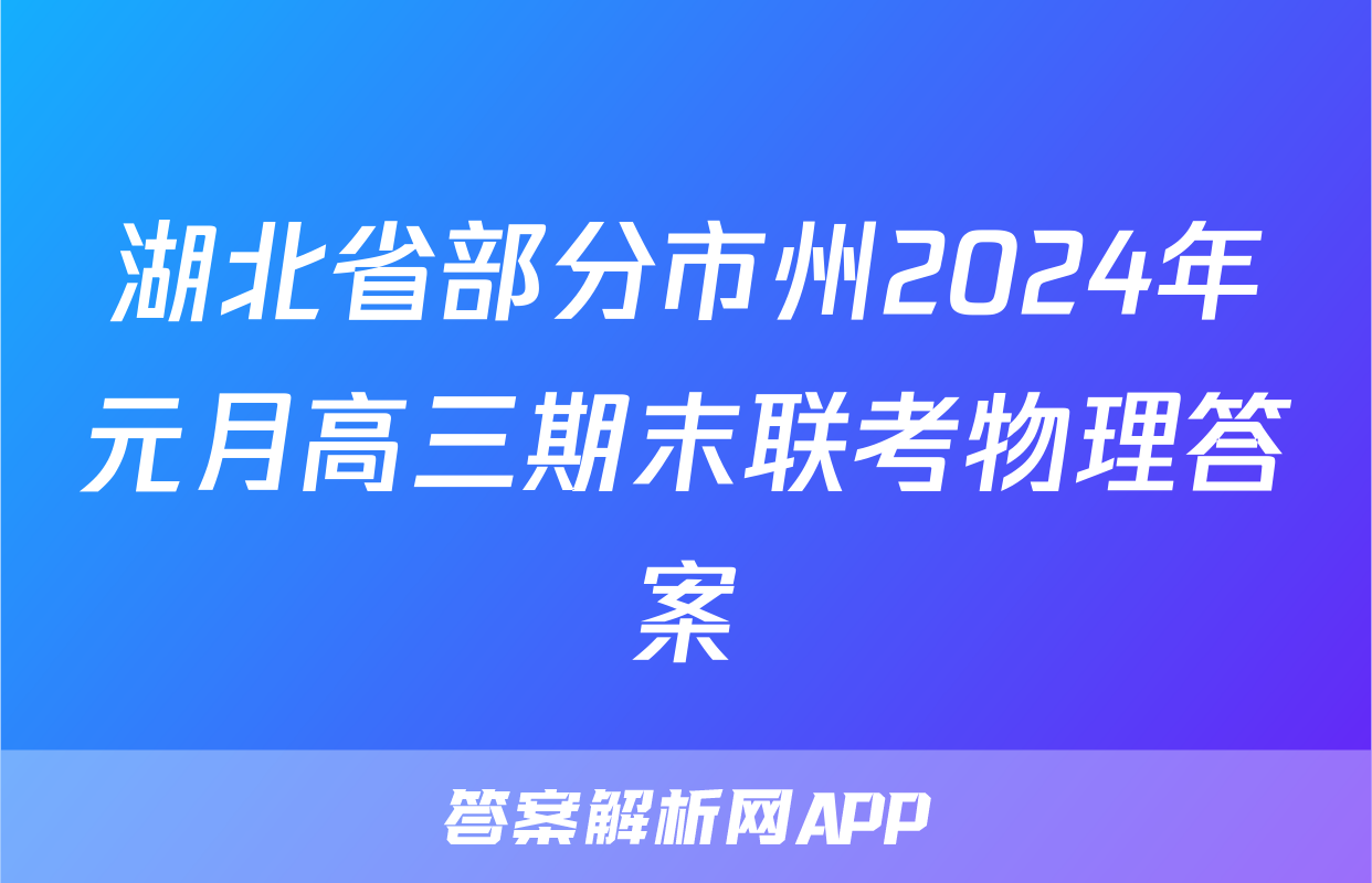 湖北省部分市州2024年元月高三期末联考物理答案