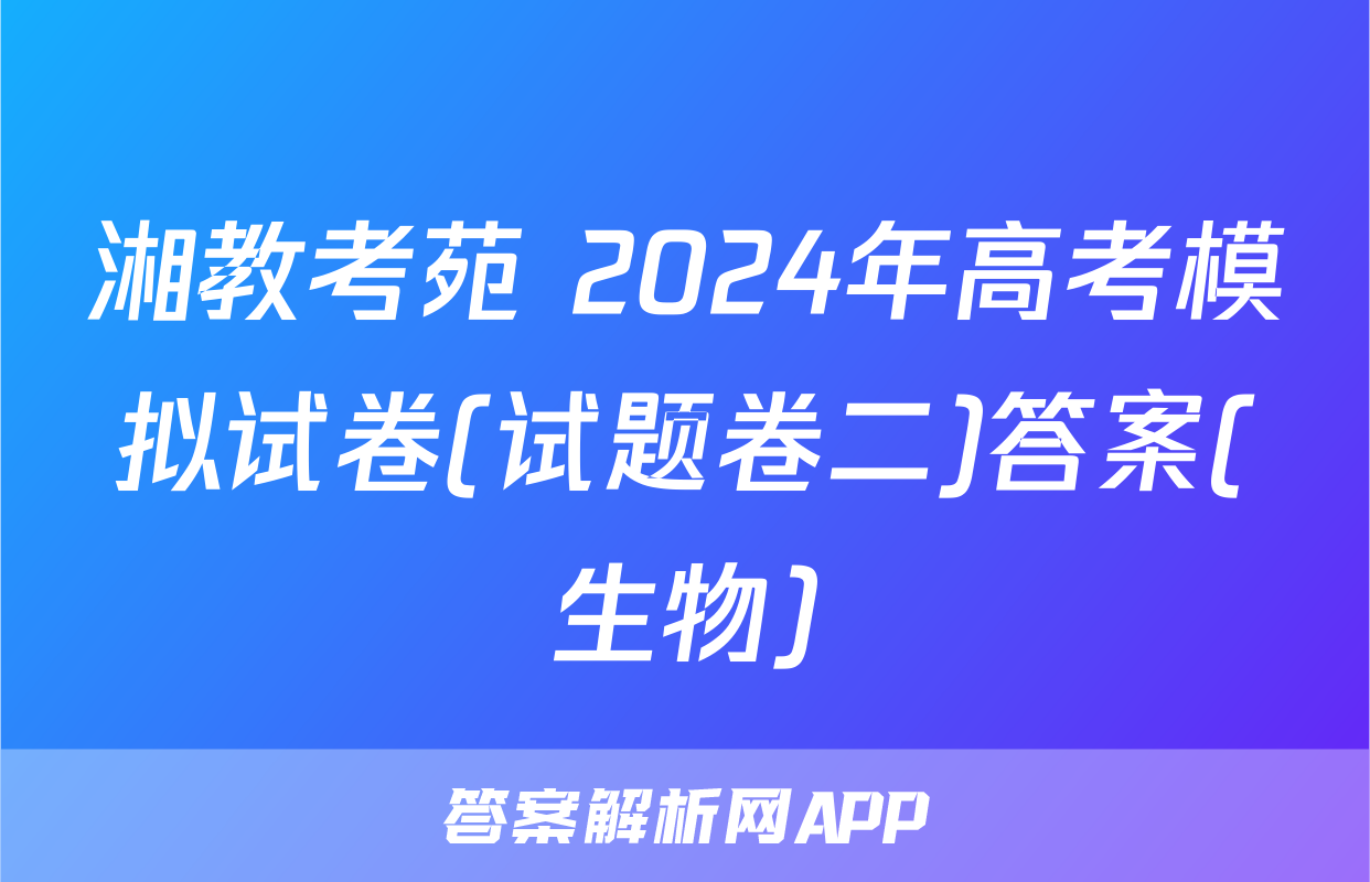 湘教考苑 2024年高考模拟试卷(试题卷二)答案(生物)