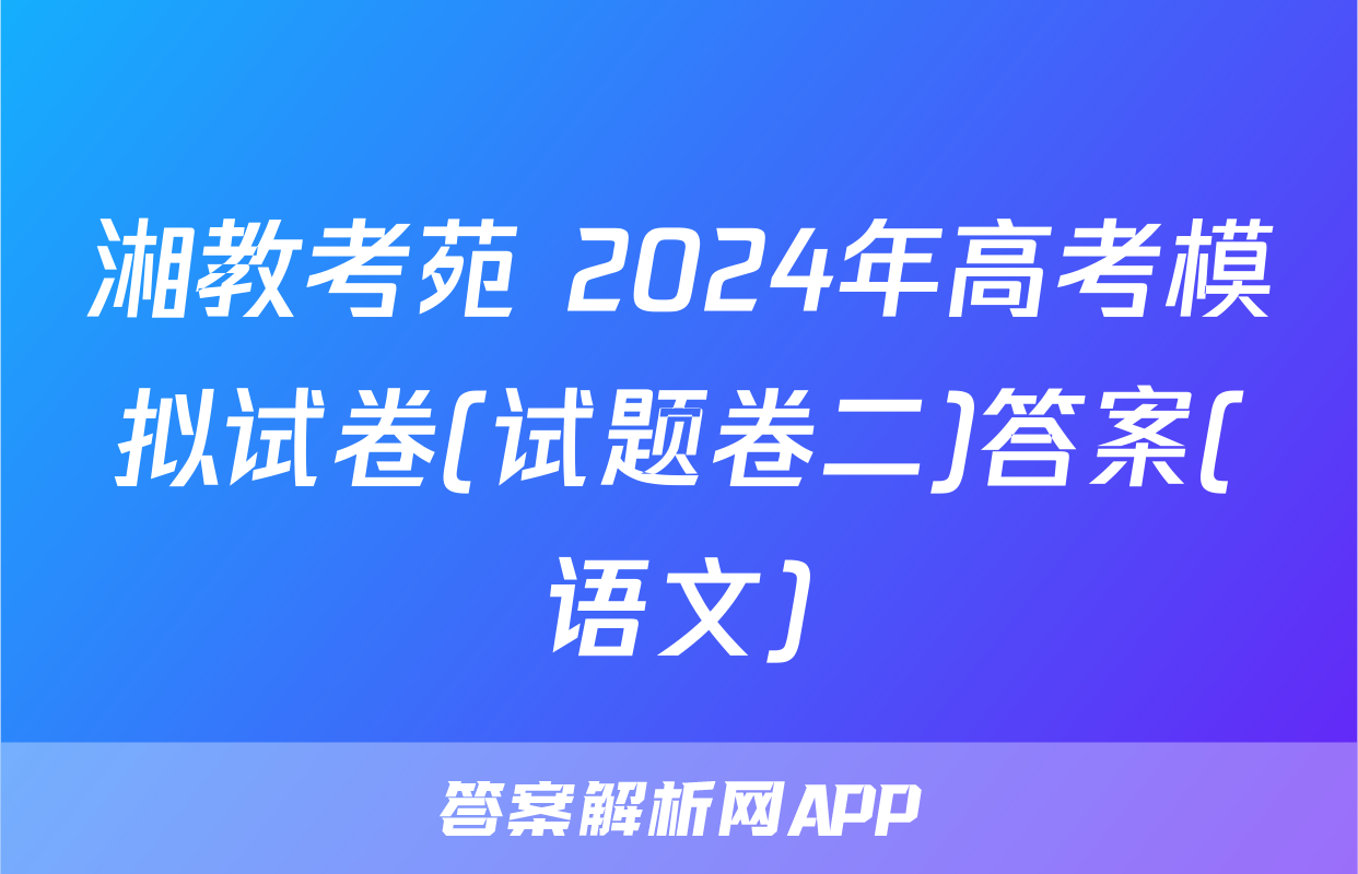 湘教考苑 2024年高考模拟试卷(试题卷二)答案(语文)