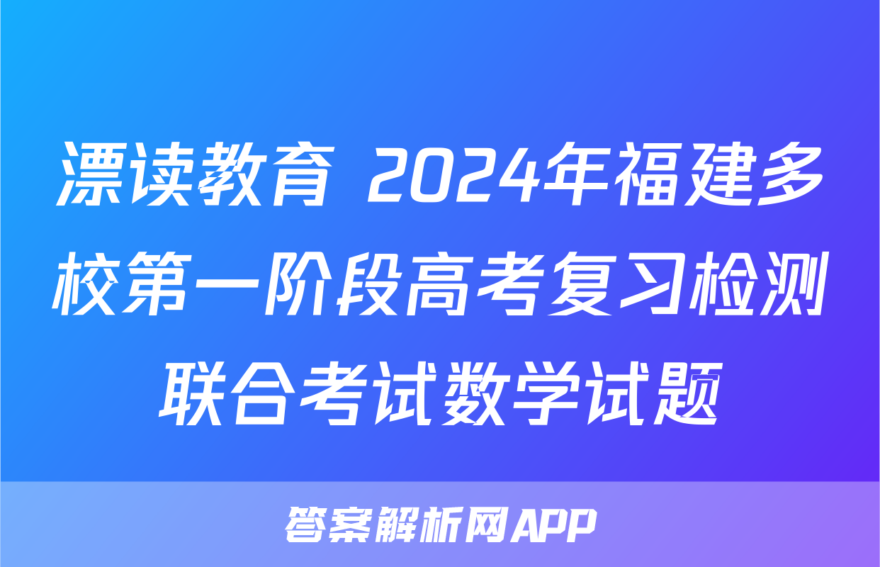 漂读教育 2024年福建多校第一阶段高考复习检测联合考试数学试题