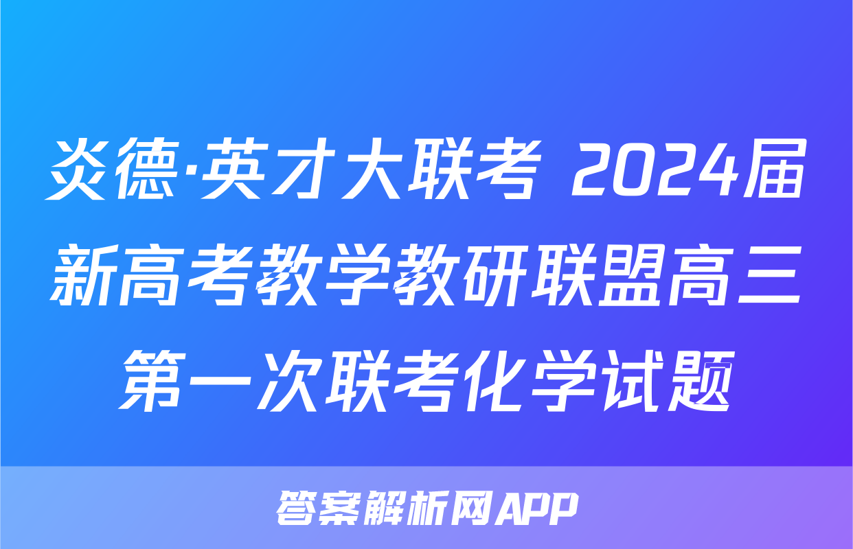 炎德·英才大联考 2024届新高考教学教研联盟高三第一次联考化学试题