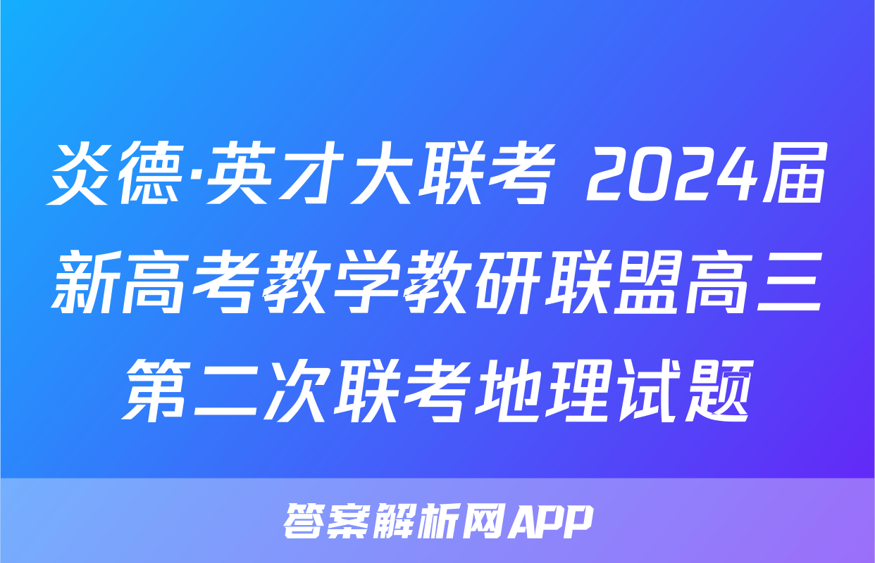炎德·英才大联考 2024届新高考教学教研联盟高三第二次联考地理试题