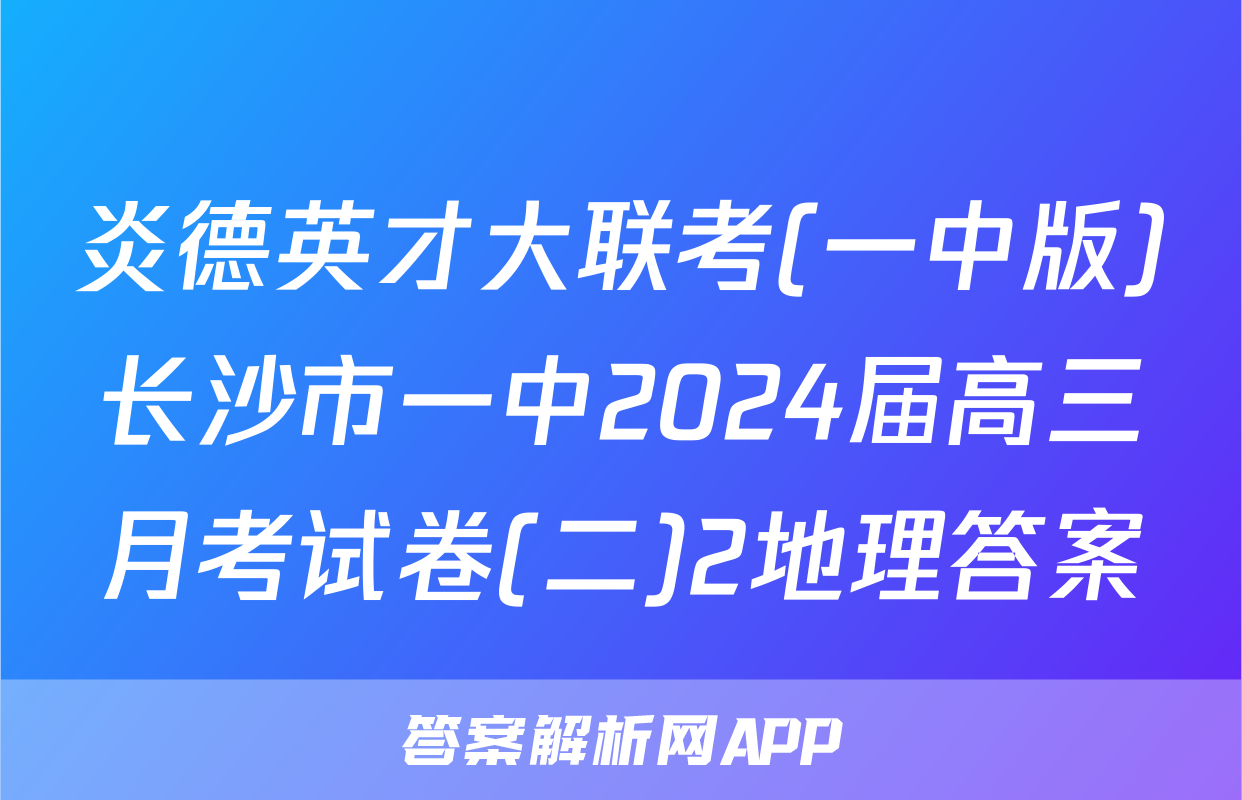 炎德英才大联考(一中版)长沙市一中2024届高三月考试卷(二)2地理答案