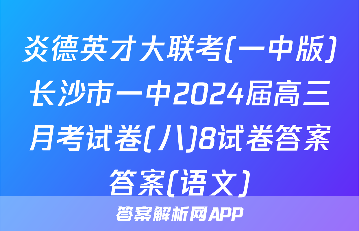 炎德英才大联考(一中版)长沙市一中2024届高三月考试卷(八)8试卷答案答案(语文)