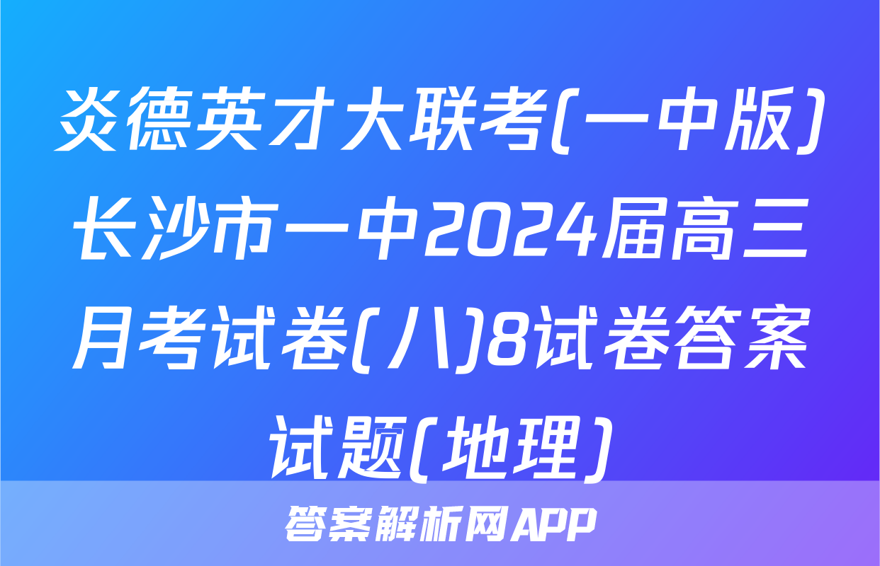 炎德英才大联考(一中版)长沙市一中2024届高三月考试卷(八)8试卷答案试题(地理)