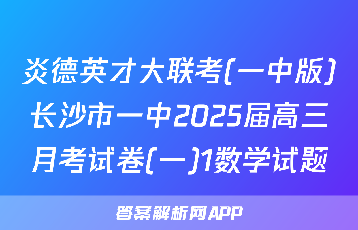 炎德英才大联考(一中版)长沙市一中2025届高三月考试卷(一)1数学试题