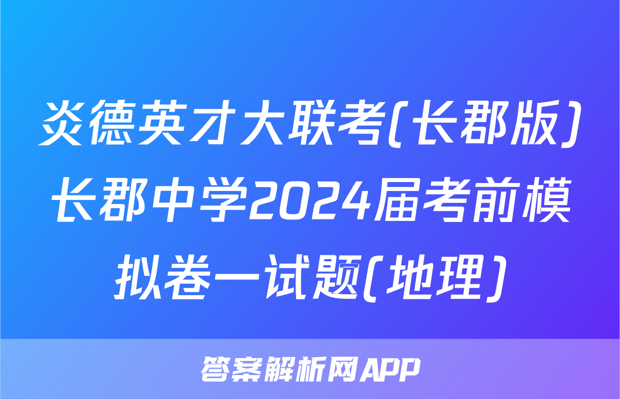 炎德英才大联考(长郡版)长郡中学2024届考前模拟卷一试题(地理)