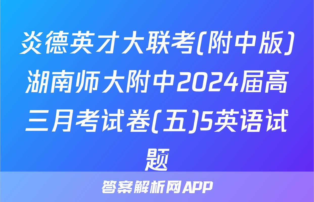 炎德英才大联考(附中版)湖南师大附中2024届高三月考试卷(五)5英语试题