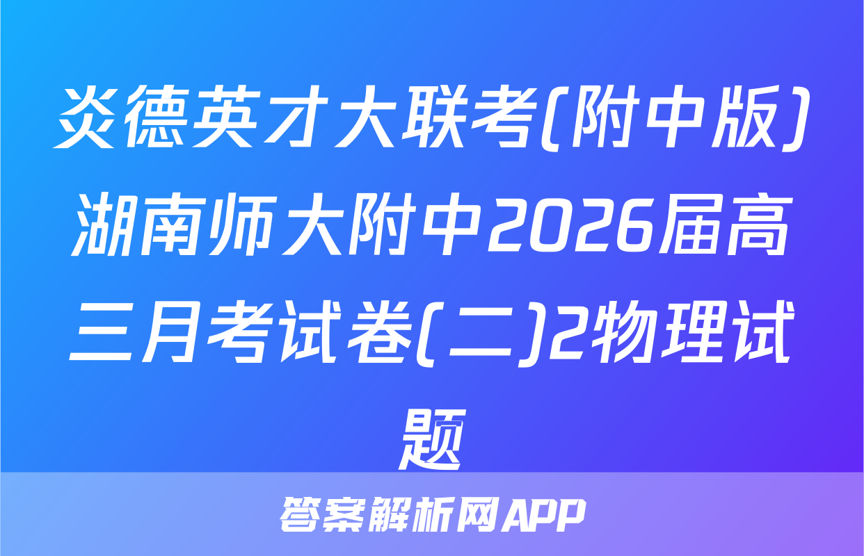 炎德英才大联考(附中版)湖南师大附中2026届高三月考试卷(二)2物理试题