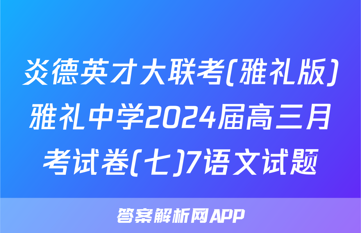 炎德英才大联考(雅礼版)雅礼中学2024届高三月考试卷(七)7语文试题