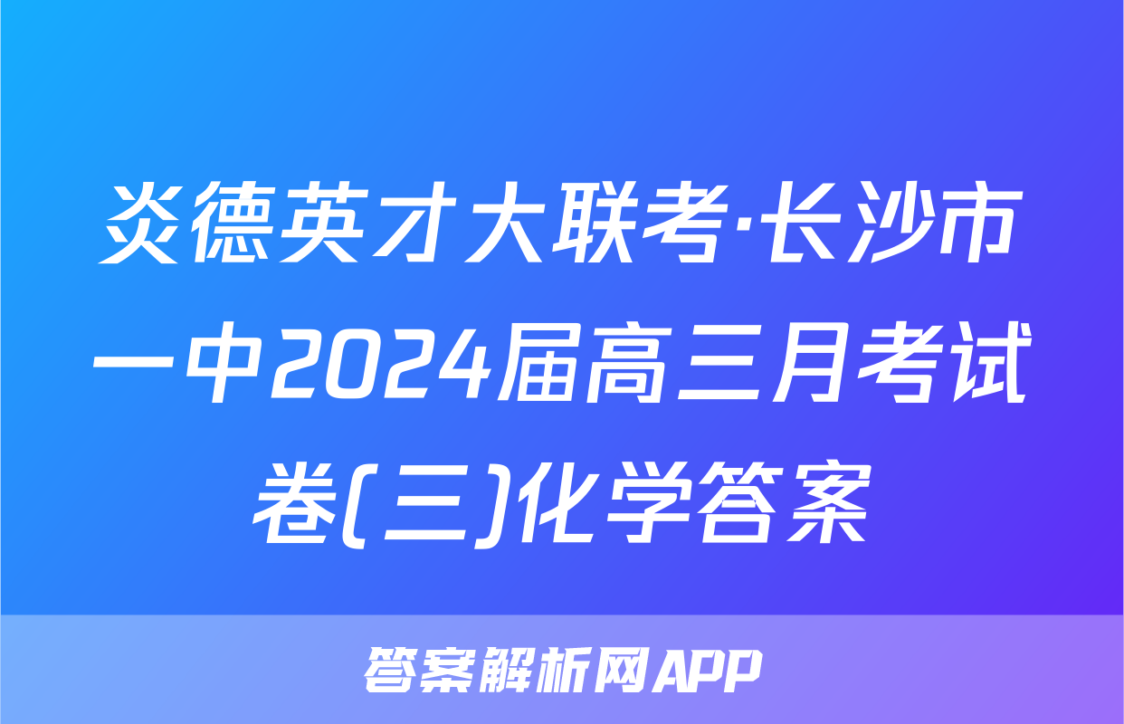 炎德英才大联考·长沙市一中2024届高三月考试卷(三)化学答案