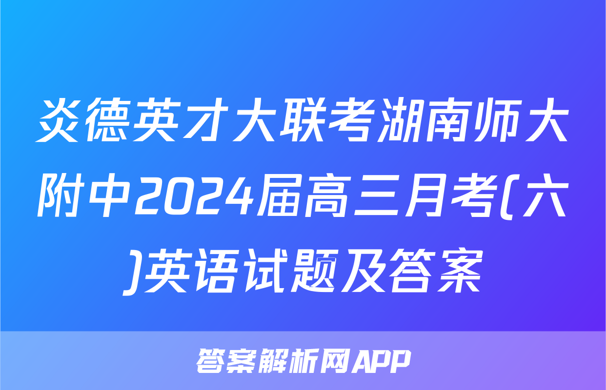 炎德英才大联考湖南师大附中2024届高三月考(六)英语试题及答案
