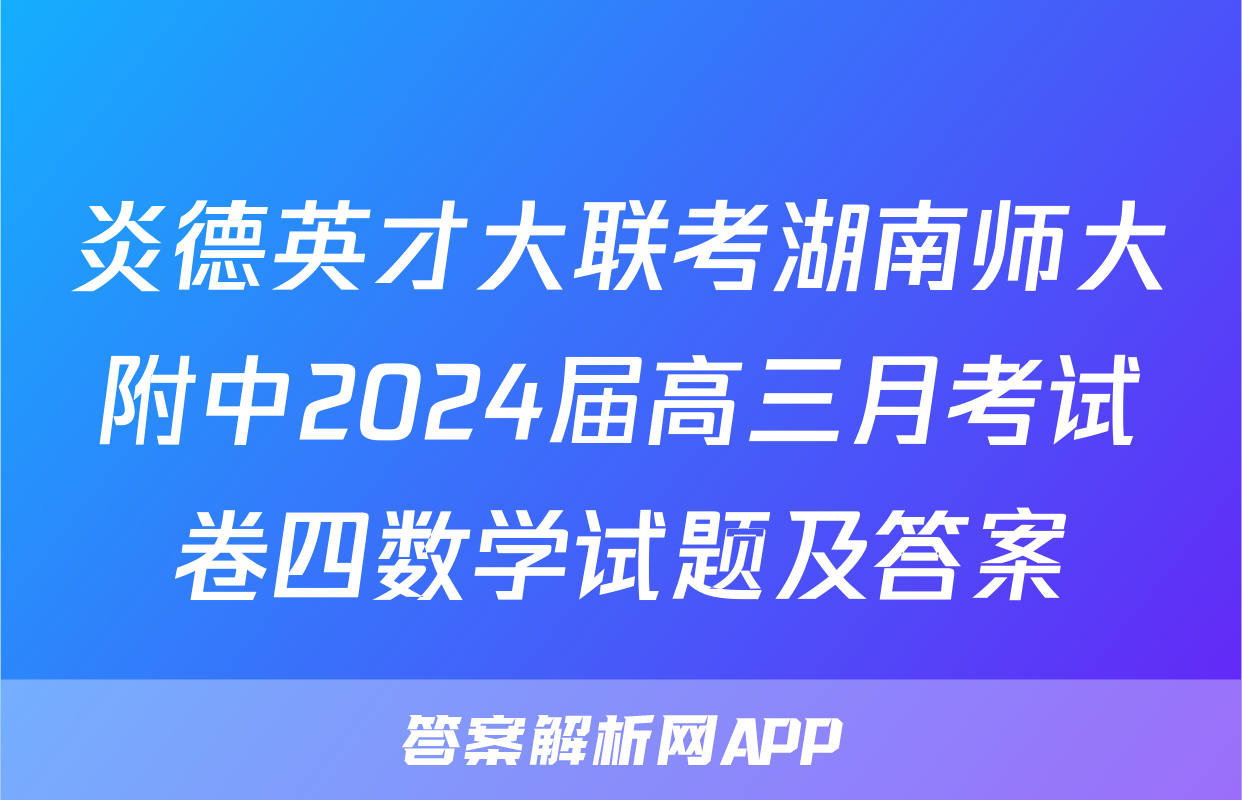 炎德英才大联考湖南师大附中2024届高三月考试卷四数学试题及答案