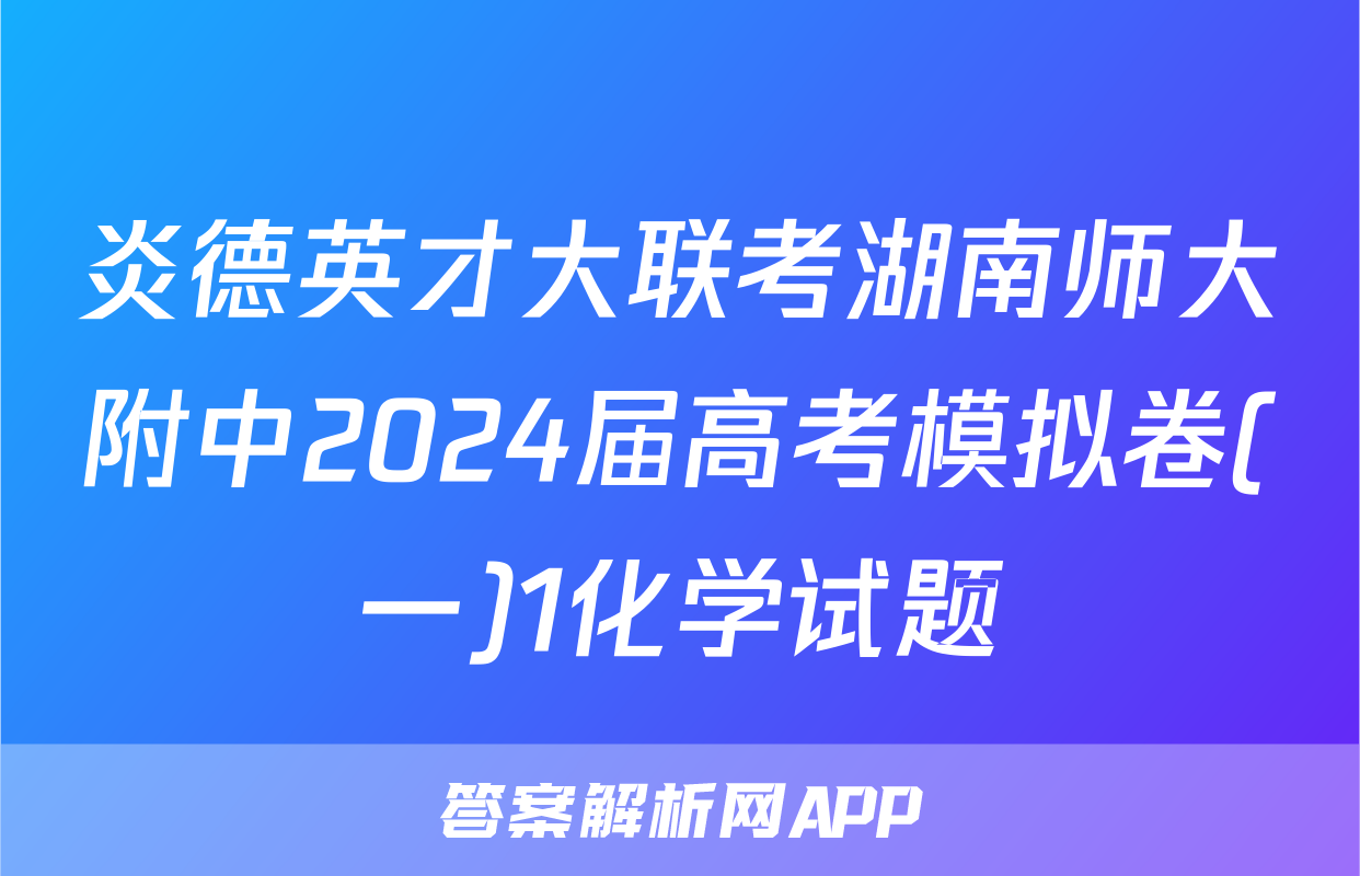 炎德英才大联考湖南师大附中2024届高考模拟卷(一)1化学试题