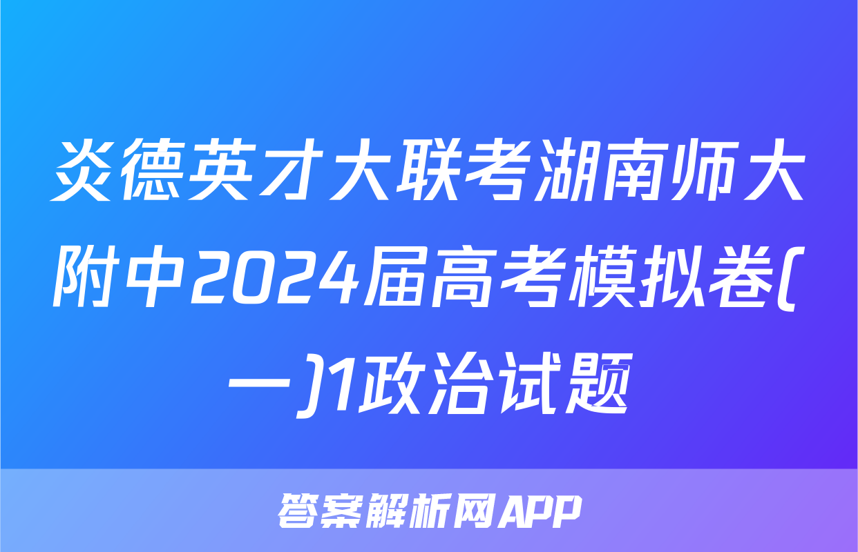 炎德英才大联考湖南师大附中2024届高考模拟卷(一)1政治试题