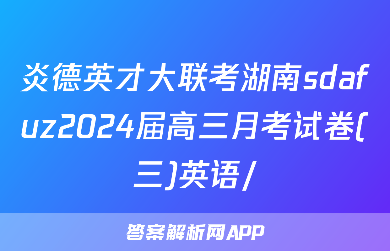 炎德英才大联考湖南sdafuz2024届高三月考试卷(三)英语/