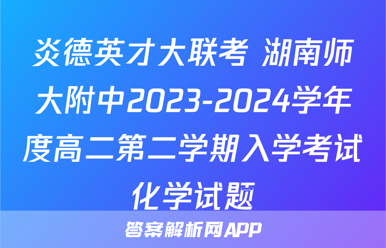 炎德英才大联考 湖南师大附中2023-2024学年度高二第二学期入学考试化学试题