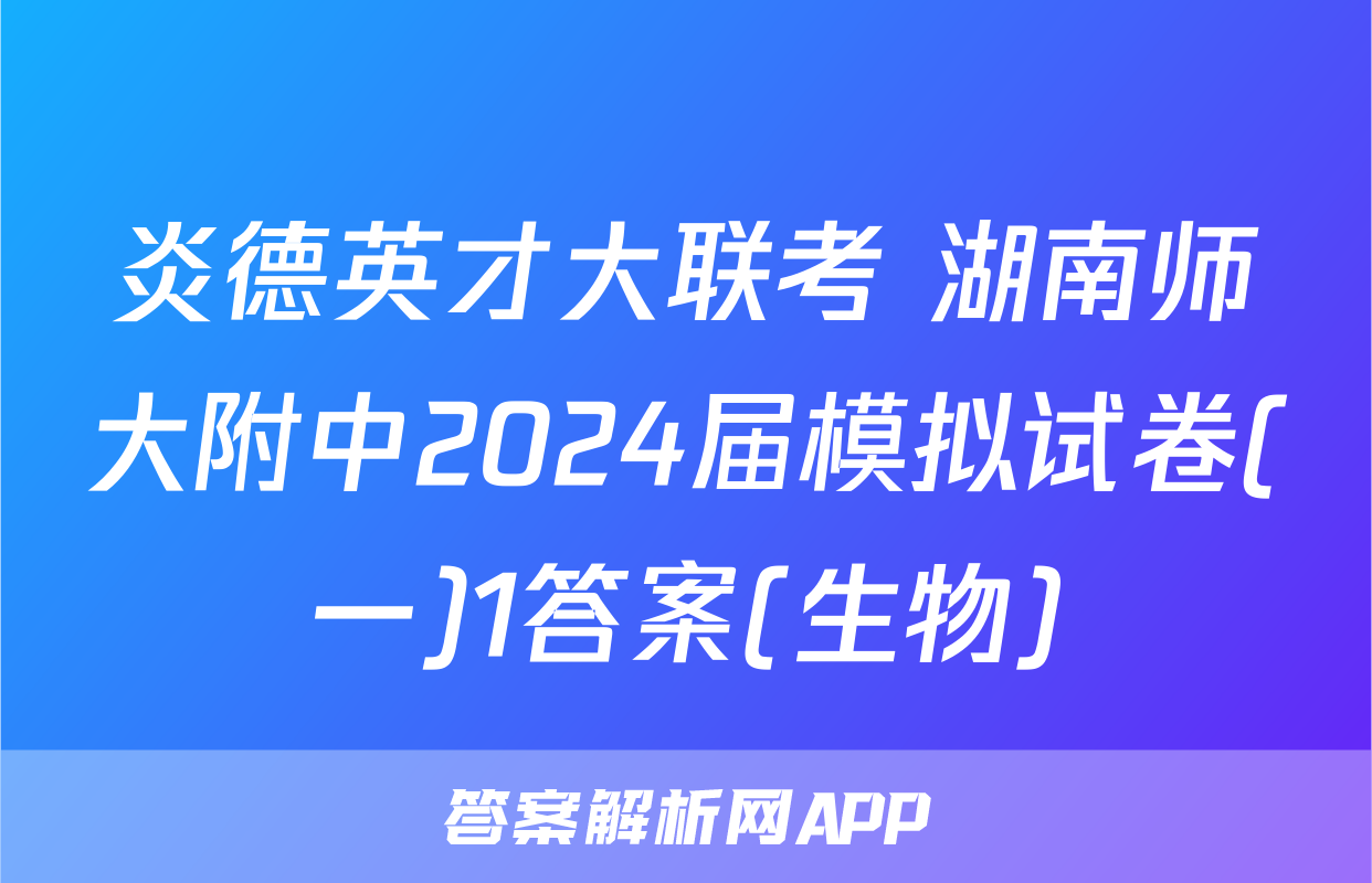 炎德英才大联考 湖南师大附中2024届模拟试卷(一)1答案(生物)