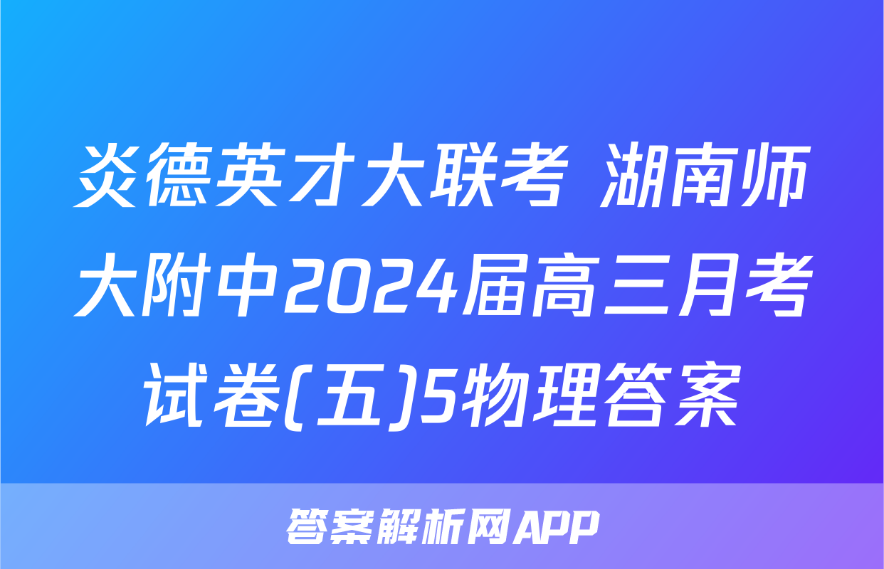 炎德英才大联考 湖南师大附中2024届高三月考试卷(五)5物理答案