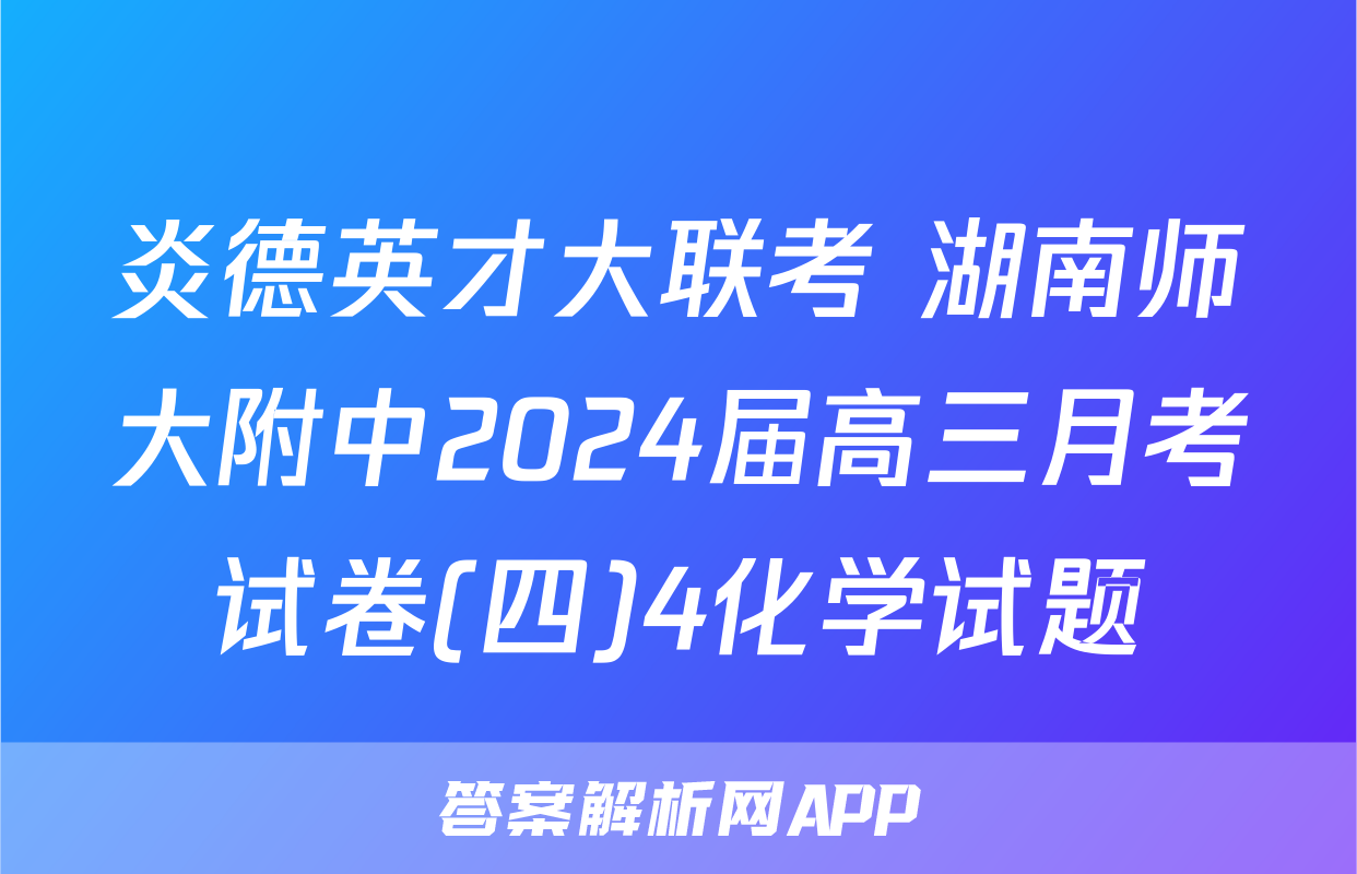 炎德英才大联考 湖南师大附中2024届高三月考试卷(四)4化学试题