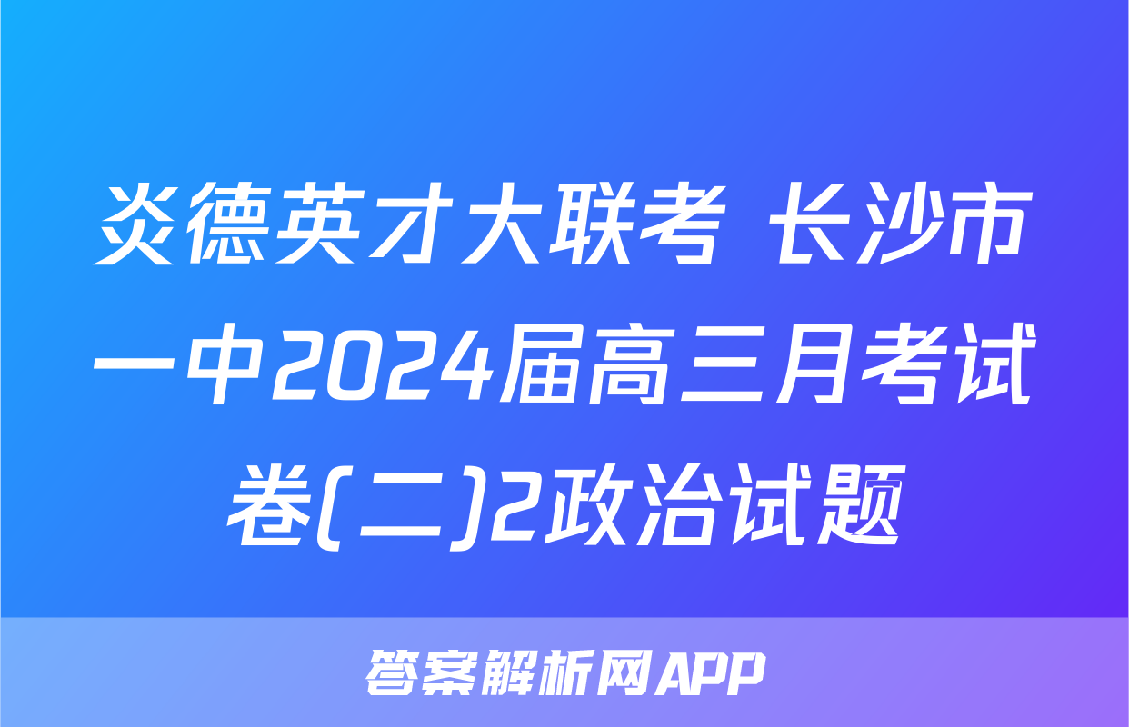 炎德英才大联考 长沙市一中2024届高三月考试卷(二)2政治试题