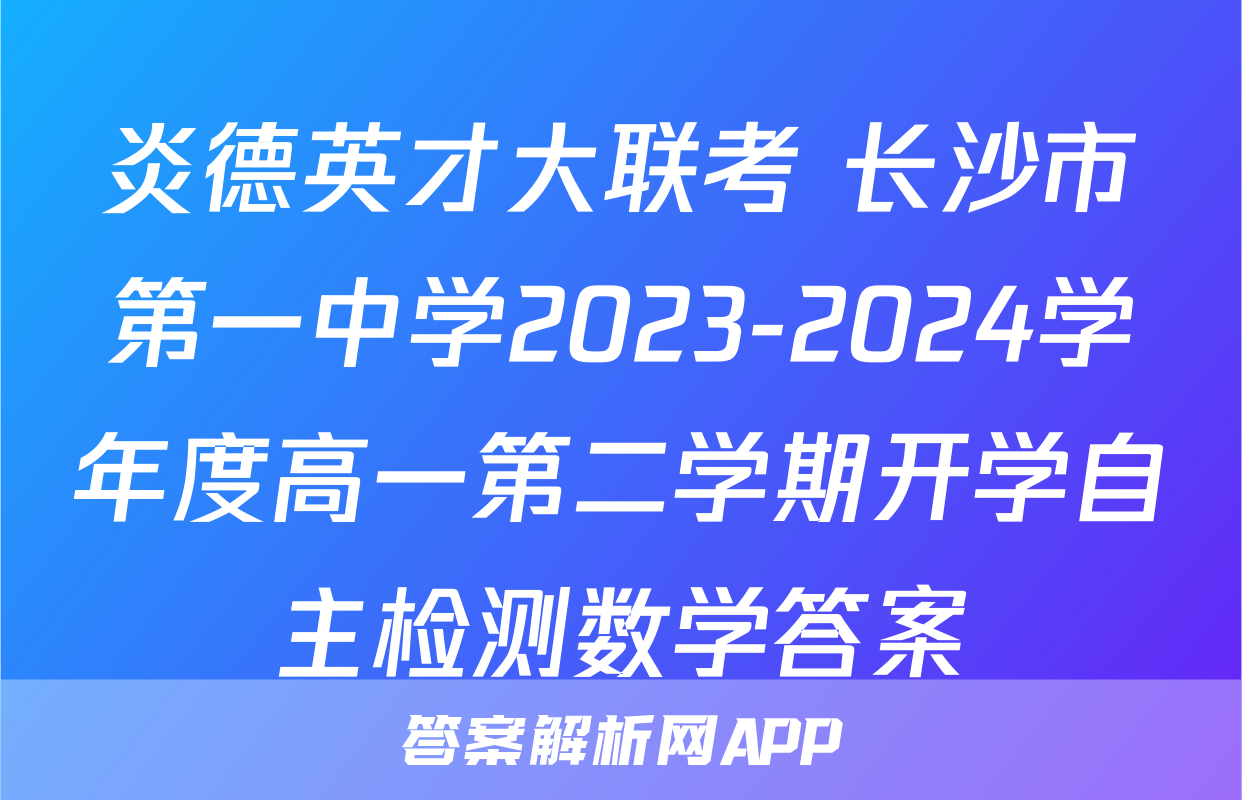炎德英才大联考 长沙市第一中学2023-2024学年度高一第二学期开学自主检测数学答案
