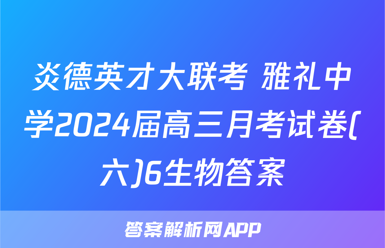 炎德英才大联考 雅礼中学2024届高三月考试卷(六)6生物答案