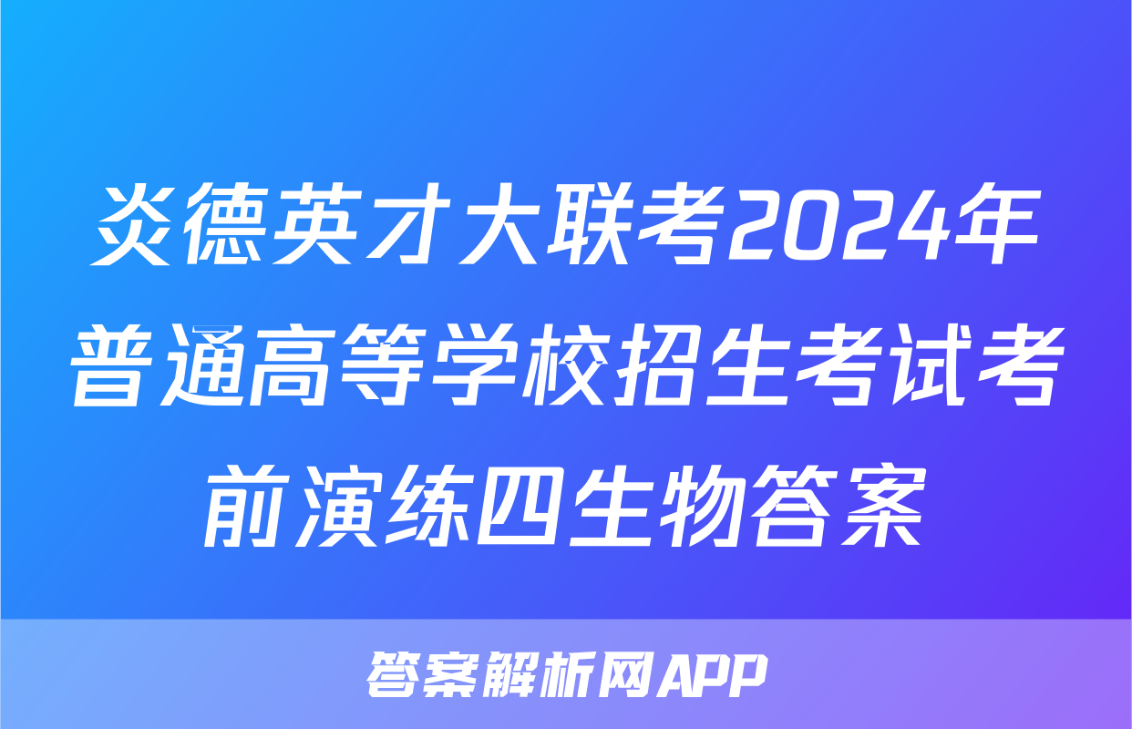 炎德英才大联考2024年普通高等学校招生考试考前演练四生物答案