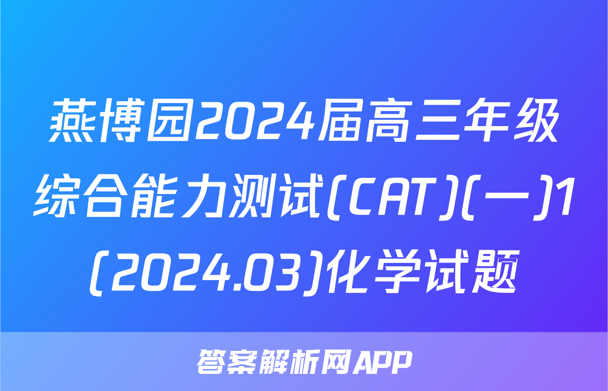燕博园2024届高三年级综合能力测试(CAT)(一)1(2024.03)化学试题