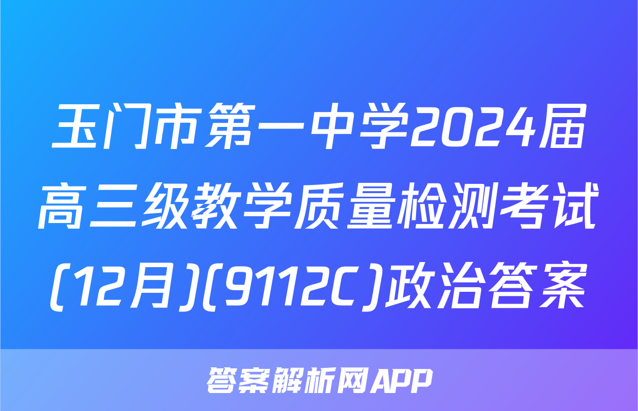 玉门市第一中学2024届高三级教学质量检测考试(12月)(9112C)政治答案