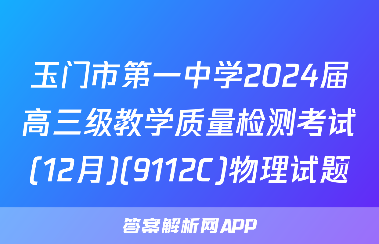 玉门市第一中学2024届高三级教学质量检测考试(12月)(9112C)物理试题