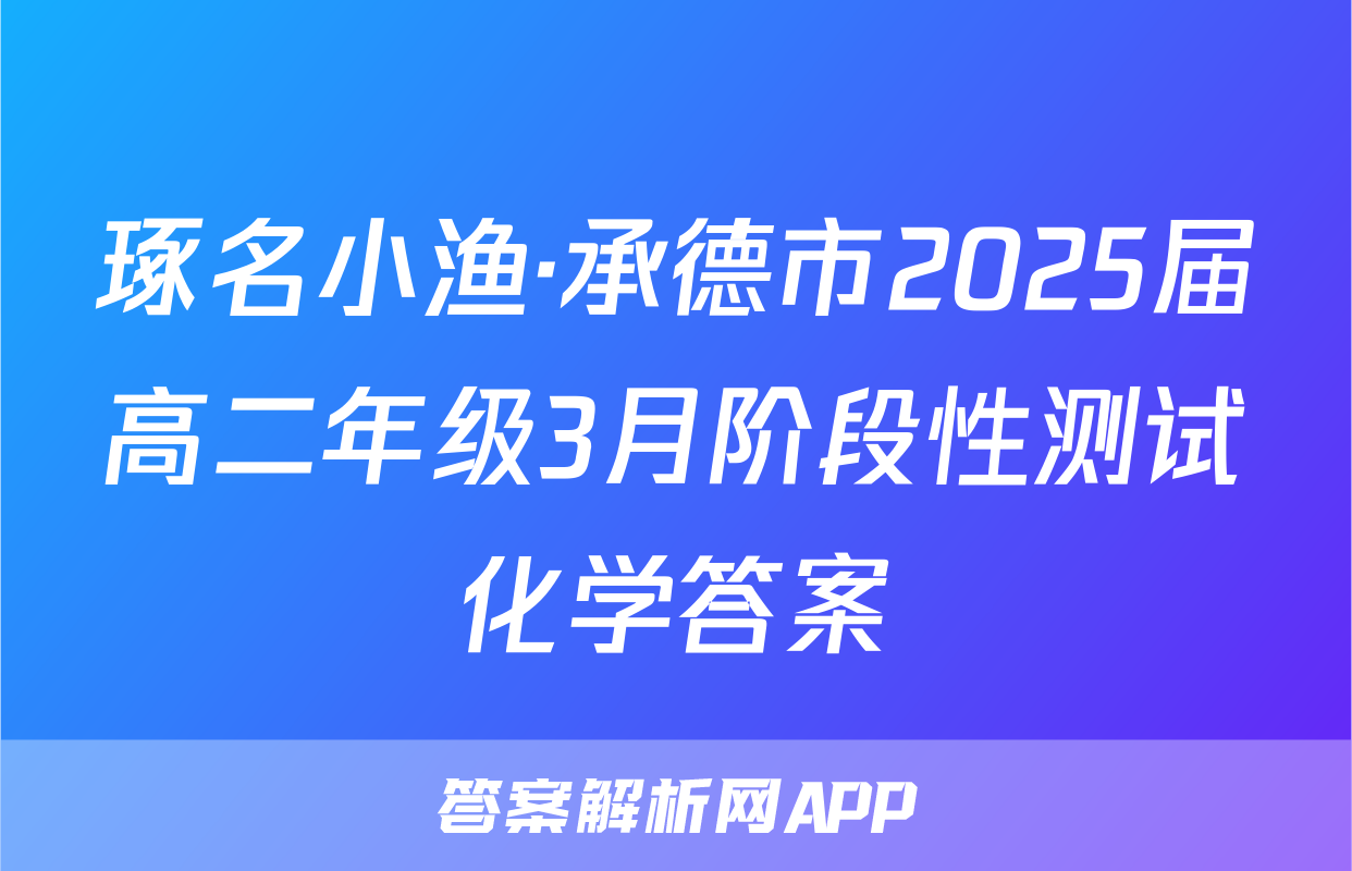 琢名小渔·承德市2025届高二年级3月阶段性测试化学答案