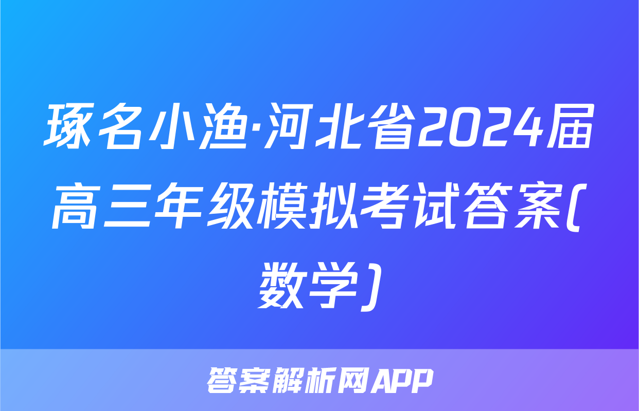 琢名小渔·河北省2024届高三年级模拟考试答案(数学)